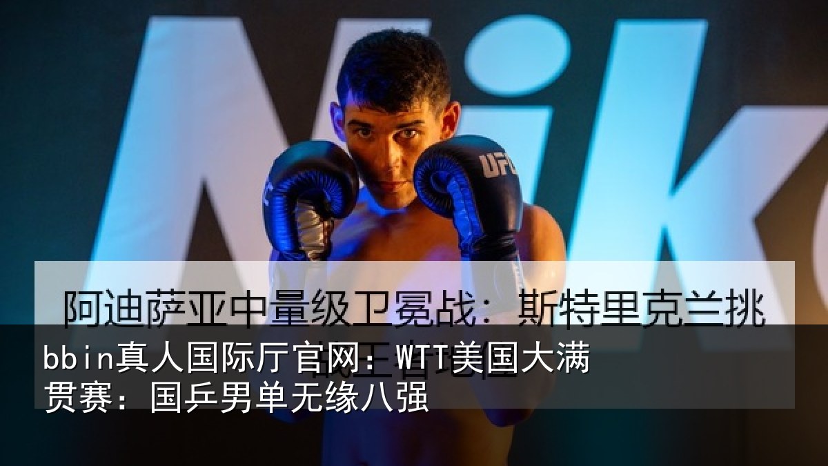bbin真人国际厅官网:WTT美国大满贯赛:国乒男单无缘八强