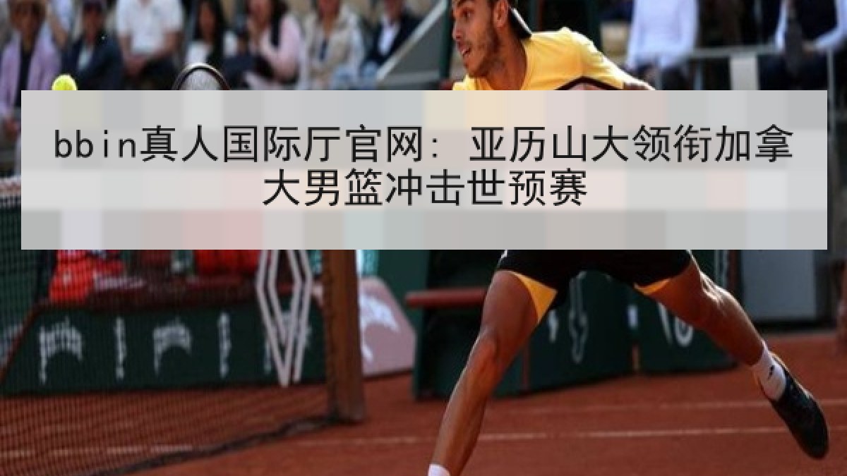 bbin真人国际厅官网: 亚历山大领衔加拿大男篮冲击世预赛