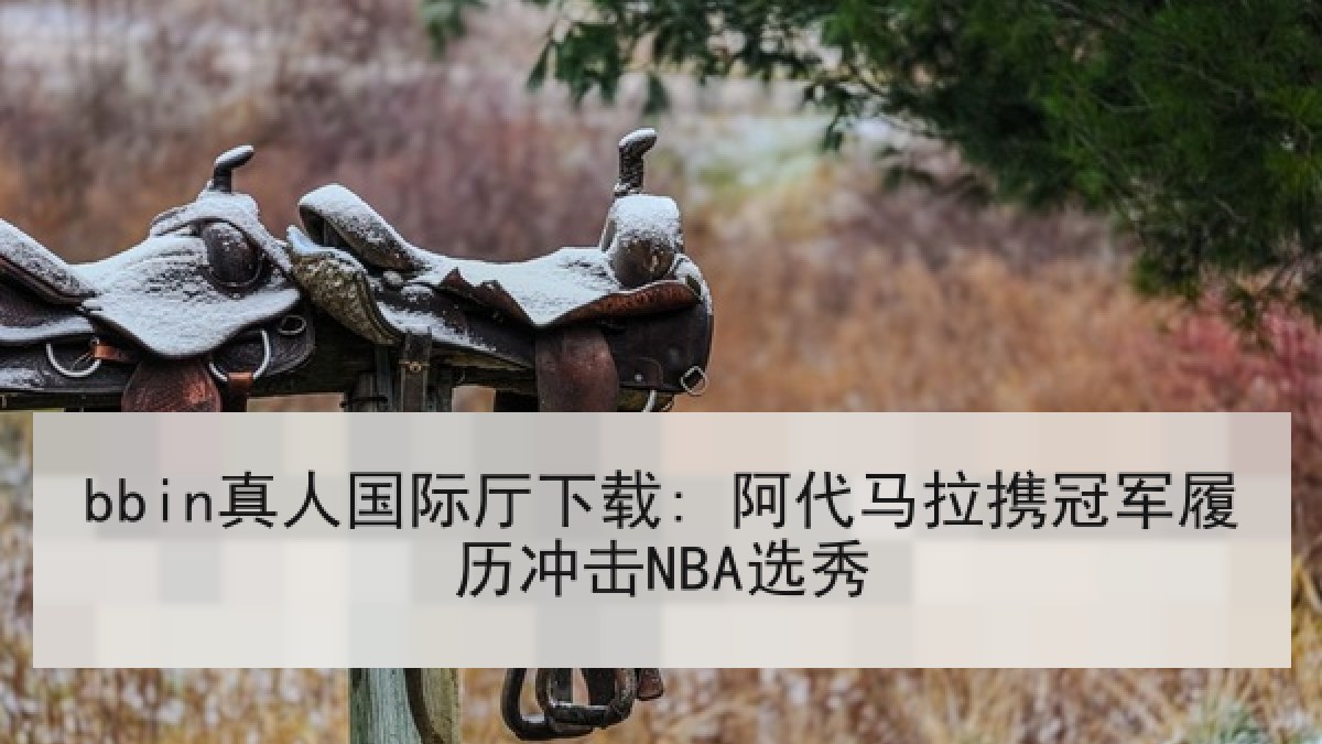 bbin真人国际厅下载: 阿代马拉携冠军履历冲击NBA选秀 bbin真人国际厅下载: 阿代马拉携冠军履历冲击NBA选秀