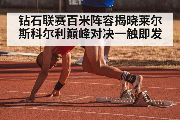 钻石联赛百米阵容揭晓莱尔斯科尔利巅峰对决一触即发