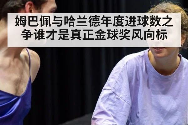 姆巴佩与哈兰德年度进球数之争谁才是真正金球奖风向标