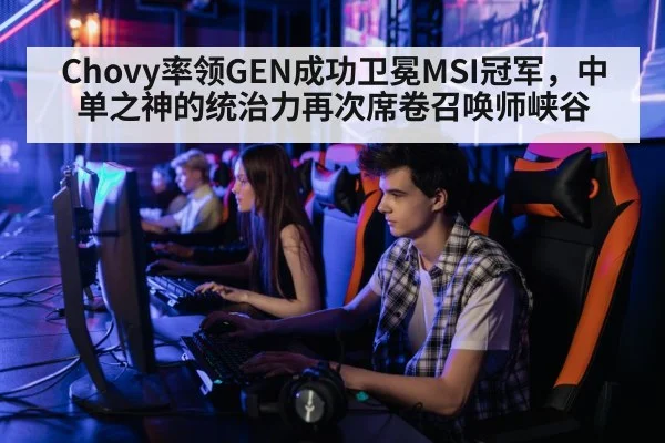 Chovy率领GEN成功卫冕MSI冠军，中单之神的统治力再次席卷召唤师峡谷