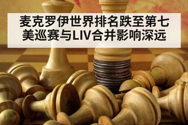 麦克罗伊世界排名跌至第七美巡赛与LIV合并影响深远